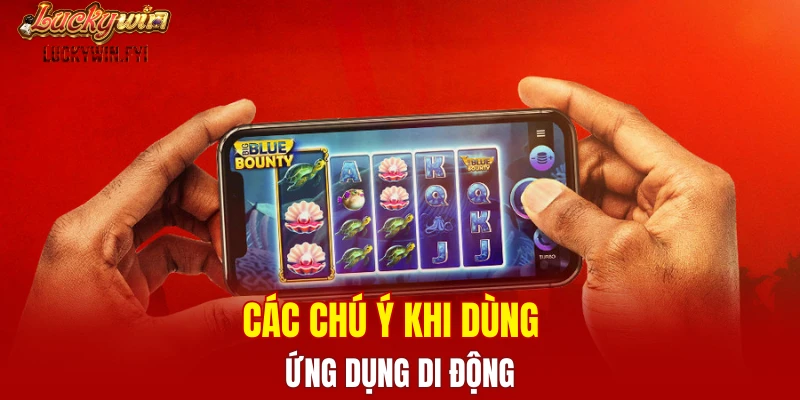 Các chú ý khi dùng ứng dụng di động