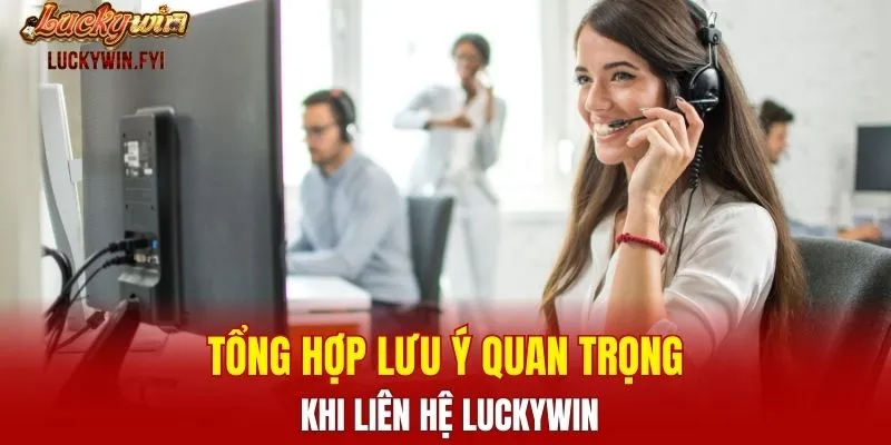 Tổng hợp lưu ý quan trọng khi liên hệ Luckywin