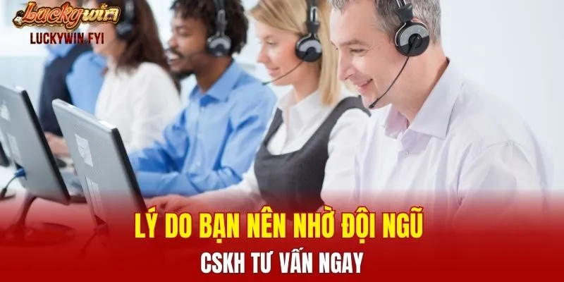Lý do bạn nên nhờ đội ngũ CSKH tư vấn ngay