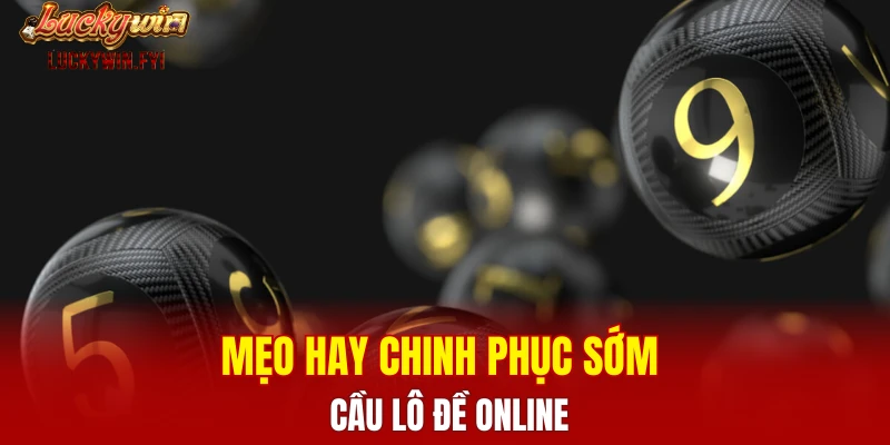 Mẹo hay chinh phục sớm cầu lô đề online