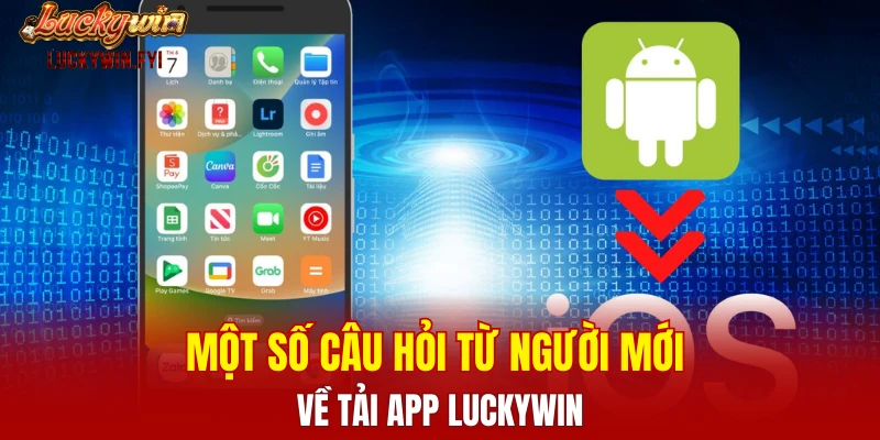 Một số câu hỏi từ người mới về tải app LUCKYWIN