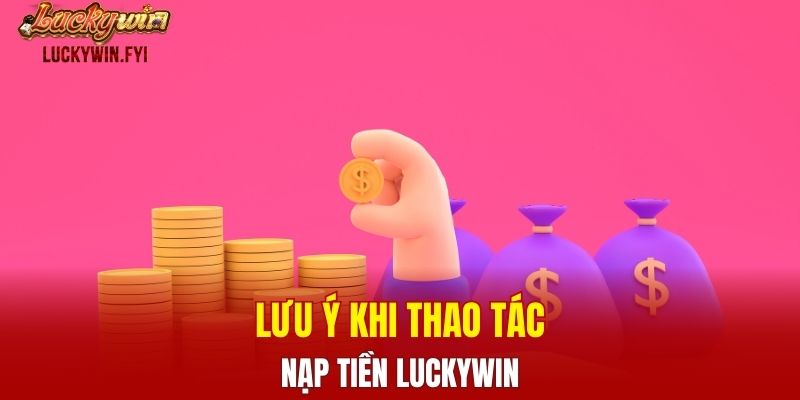 Lưu ý khi thao tác nạp tiền LUCKYWIN